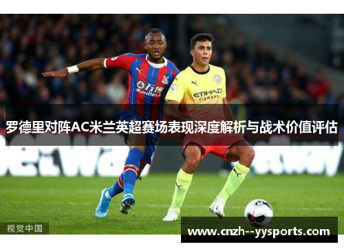 罗德里对阵AC米兰英超赛场表现深度解析与战术价值评估