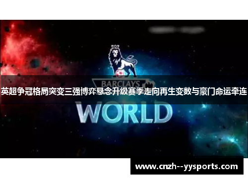 英超争冠格局突变三强博弈悬念升级赛季走向再生变数与豪门命运牵连