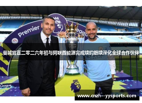 曼城官宣二零二六年初与阿联酋能源完成续约继续深化全球合作伙伴 曼城官宣二零二六年初与阿联酋能源完成续约继续深化全球合作伙伴