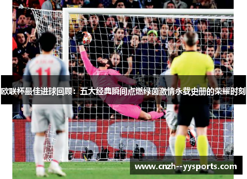 欧联杯最佳进球回顾：五大经典瞬间点燃绿茵激情永载史册的荣耀时刻
