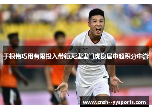 于根伟巧用有限投入带领天津津门虎稳居中超积分中游 于根伟巧用有限投入带领天津津门虎稳居中超积分中游