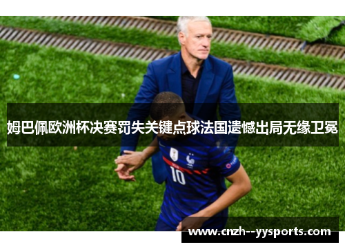 姆巴佩欧洲杯决赛罚失关键点球法国遗憾出局无缘卫冕