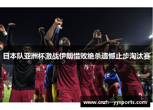 日本队亚洲杯激战伊朗惜败绝杀遗憾止步淘汰赛