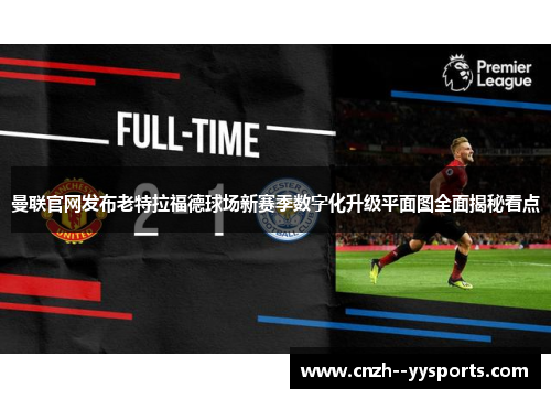 曼联官网发布老特拉福德球场新赛季数字化升级平面图全面揭秘看点