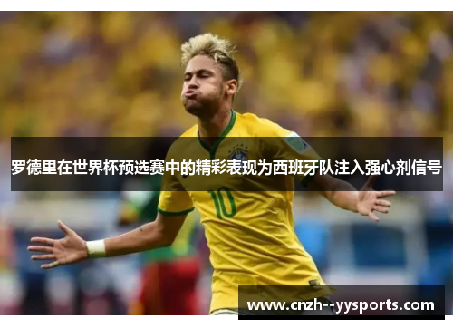 罗德里在世界杯预选赛中的精彩表现为西班牙队注入强心剂信号