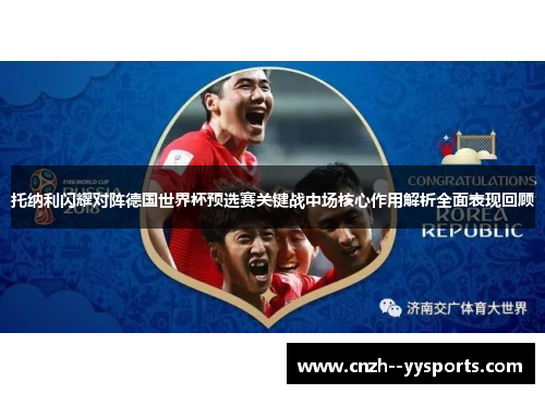 托纳利闪耀对阵德国世界杯预选赛关键战中场核心作用解析全面表现回顾