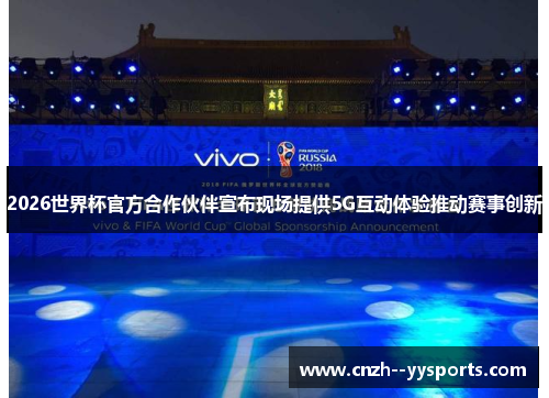 2026世界杯官方合作伙伴宣布现场提供5G互动体验推动赛事创新 2026世界杯官方合作伙伴宣布现场提供5G互动体验推动赛事创新