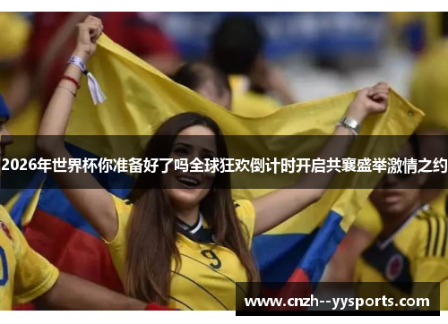 2026年世界杯你准备好了吗全球狂欢倒计时开启共襄盛举激情之约 2026年世界杯你准备好了吗全球狂欢倒计时开启共襄盛举激情之约