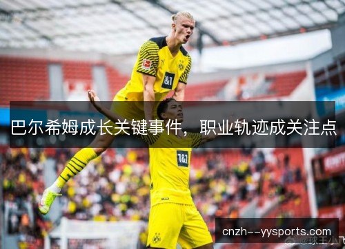 巴尔希姆成长关键事件，职业轨迹成关注点