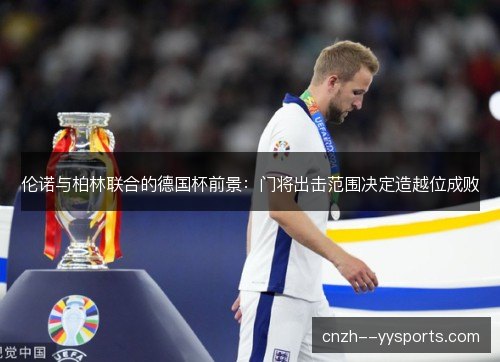 伦诺与柏林联合的德国杯前景：门将出击范围决定造越位成败